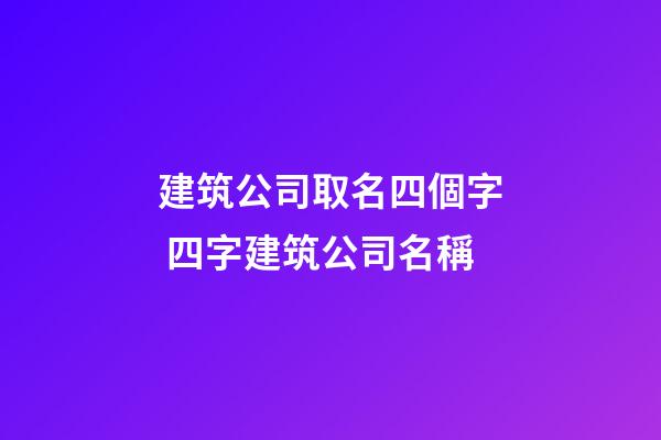 建筑公司取名四個字 四字建筑公司名稱-第1張-公司起名-玄機派